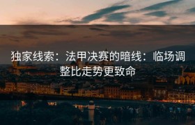 独家线索：法甲决赛的暗线：临场调整比走势更致命