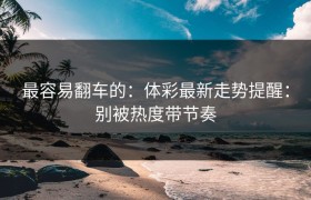 最容易翻车的：体彩最新走势提醒：别被热度带节奏