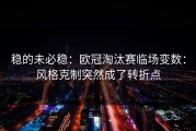 稳的未必稳：欧冠淘汰赛临场变数：风格克制突然成了转折点