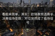 看起来简单，其实：欧锦赛预选赛半决赛临场变数：对位突然成了临场信号