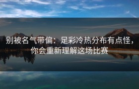 别被名气带偏：足彩冷热分布有点怪，你会重新理解这场比赛