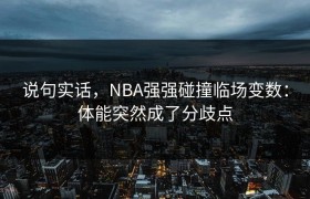 说句实话，NBA强强碰撞临场变数：体能突然成了分歧点