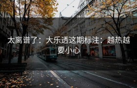 太离谱了：大乐透这期标注：越热越要小心