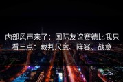 内部风声来了：国际友谊赛德比我只看三点：裁判尺度、阵容、战意