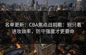 名单更新：CBA焦点战前瞻：别只看进攻效率，防守强度才更要命