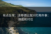 有点反常：法甲德比我只盯两件事：体能和对位