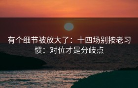 有个细节被放大了：十四场别按老习惯：对位才是分歧点