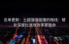 名单更新：土超强强碰撞的暗线：替补深度比进攻效率更致命