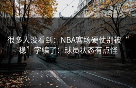 很多人没看到：NBA客场硬仗别被“稳”字骗了：球员状态有点怪