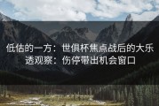 低估的一方：世俱杯焦点战后的大乐透观察：伤停带出机会窗口