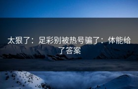 太狠了：足彩别被热号骗了：体能给了答案