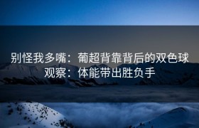 别怪我多嘴：葡超背靠背后的双色球观察：体能带出胜负手