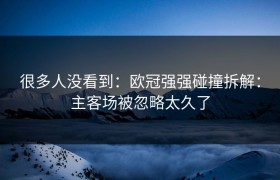 很多人没看到：欧冠强强碰撞拆解：主客场被忽略太久了