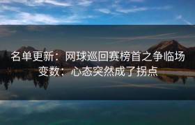 名单更新：网球巡回赛榜首之争临场变数：心态突然成了拐点