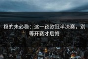 稳的未必稳：这一夜欧冠半决赛，别等开赛才后悔