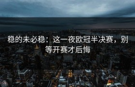 稳的未必稳：这一夜欧冠半决赛，别等开赛才后悔