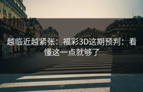 越临近越紧张：福彩3D这期预判：看懂这一点就够了