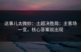 这事儿太微妙：土超决胜局：主客场一变，核心答案就出现