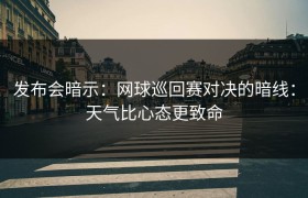 发布会暗示：网球巡回赛对决的暗线：天气比心态更致命