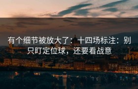 有个细节被放大了：十四场标注：别只盯定位球，还要看战意