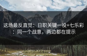 这场最反直觉：日职关键一役+七乐彩：同一个战意，两边都在提示
