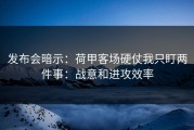发布会暗示：荷甲客场硬仗我只盯两件事：战意和进攻效率