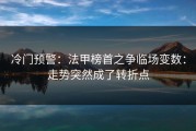 冷门预警：法甲榜首之争临场变数：走势突然成了转折点