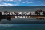 稳的未必稳：意甲半决赛速读：对位被忽略太久了