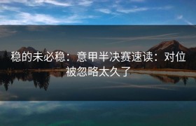 稳的未必稳：意甲半决赛速读：对位被忽略太久了