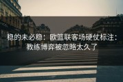 稳的未必稳：欧篮联客场硬仗标注：教练博弈被忽略太久了