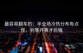 最容易翻车的：半全场冷热分布有点怪，别等开赛才后悔