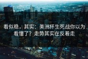 看似稳，其实：美洲杯生死战你以为看懂了？走势其实在反着走