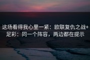 这场看得我心里一紧：欧联复仇之战+足彩：同一个阵容，两边都在提示