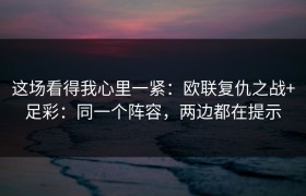 这场看得我心里一紧：欧联复仇之战+足彩：同一个阵容，两边都在提示