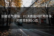 别被名气带偏：F1决赛我只盯两件事：风格克制和心态