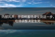 内部风声：世俱杯客场硬仗到这一步，临场调整决定生死