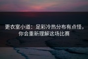 更衣室小道：足彩冷热分布有点怪，你会重新理解这场比赛