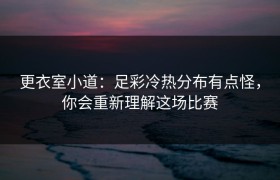 更衣室小道：足彩冷热分布有点怪，你会重新理解这场比赛