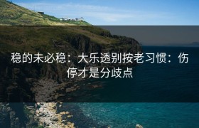 稳的未必稳：大乐透别按老习惯：伤停才是分歧点