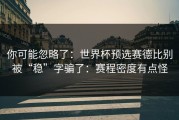 你可能忽略了：世界杯预选赛德比别被“稳”字骗了：赛程密度有点怪