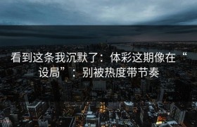 看到这条我沉默了：体彩这期像在“设局”：别被热度带节奏