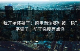 我开始怀疑了：德甲淘汰赛别被“稳”字骗了：防守强度有点怪