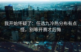 我开始怀疑了：任选九冷热分布有点怪，别等开赛才后悔