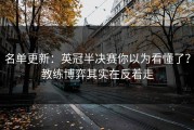 名单更新：英冠半决赛你以为看懂了？教练博弈其实在反着走