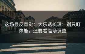 这场最反直觉：大乐透梳理：别只盯体能，还要看临场调整