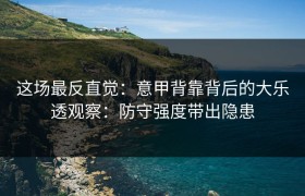 这场最反直觉：意甲背靠背后的大乐透观察：防守强度带出隐患