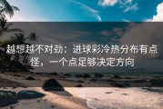 越想越不对劲：进球彩冷热分布有点怪，一个点足够决定方向