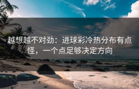 越想越不对劲：进球彩冷热分布有点怪，一个点足够决定方向