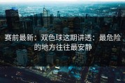 赛前最新：双色球这期讲透：最危险的地方往往最安静