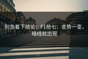 别急着下结论：F1抢七：走势一变，暗线就出现